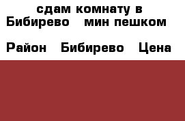 сдам комнату в Бибирево 7 мин пешком › Район ­ Бибирево › Цена ­ 12 000 - Московская обл., Москва г. Недвижимость » Квартиры сниму   
